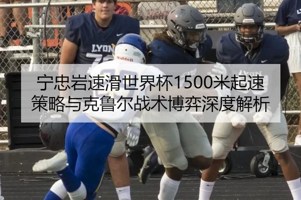 宁忠岩速滑世界杯1500米起速策略与克鲁尔战术博弈深度解析