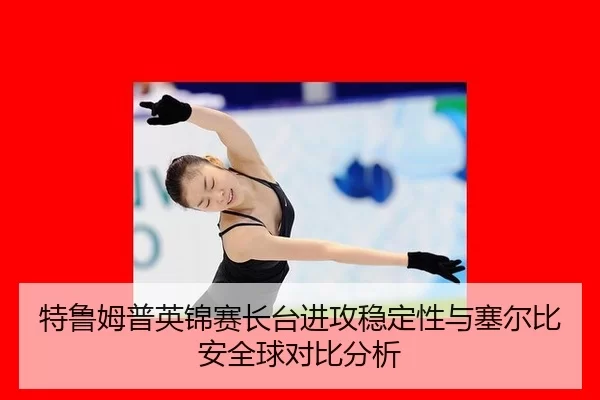 特鲁姆普英锦赛长台进攻稳定性与塞尔比安全球对比分析