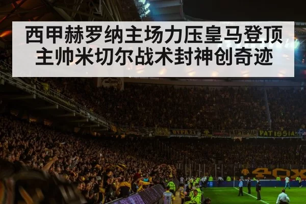 西甲赫罗纳主场力压皇马登顶主帅米切尔战术封神创奇迹