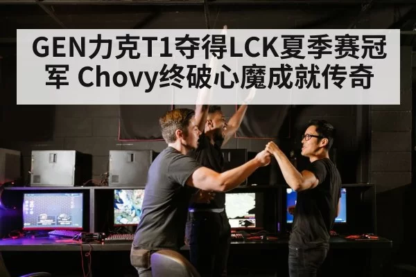 GEN力克T1夺得LCK夏季赛冠军 Chovy终破心魔成就传奇