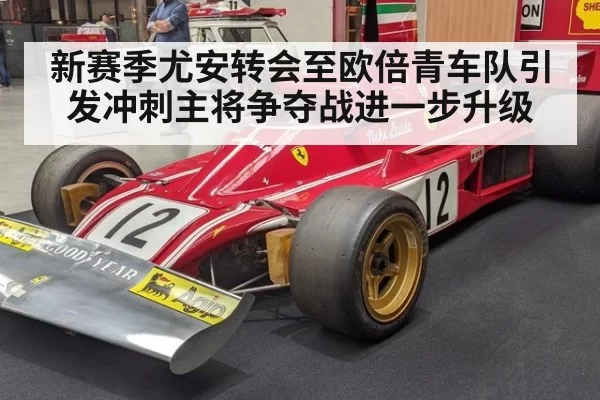 新赛季尤安转会至欧倍青车队引发冲刺主将争夺战进一步升级