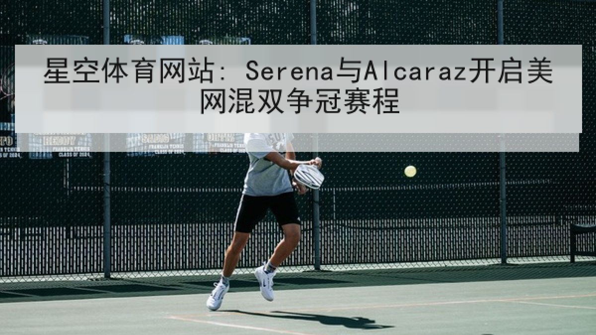 星空体育网站: Serena与Alcaraz开启美网混双争冠赛程