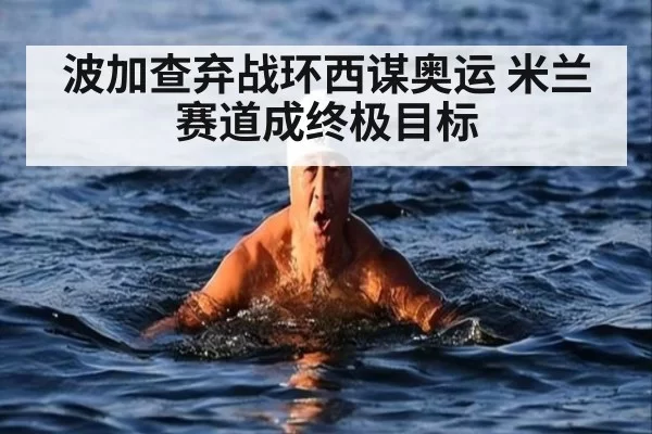 波加查弃战环西谋奥运 米兰赛道成终极目标