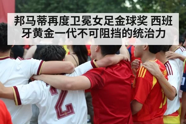 邦马蒂再度卫冕女足金球奖 西班牙黄金一代不可阻挡的统治力