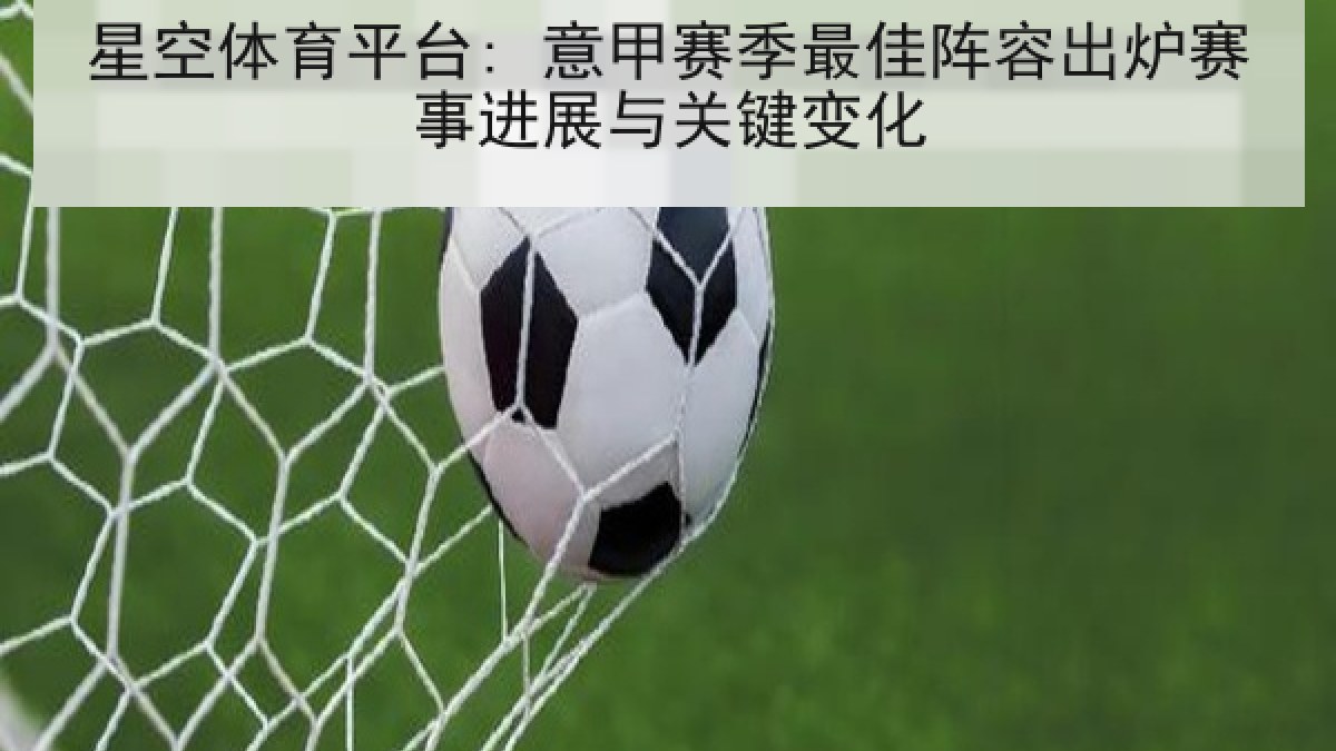 星空体育平台: 意甲赛季最佳阵容出炉赛事进展与关键变化