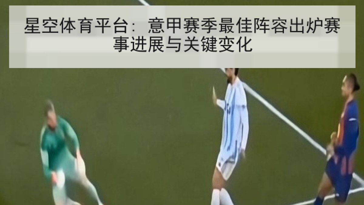 星空体育平台: 意甲赛季最佳阵容出炉赛事进展与关键变化